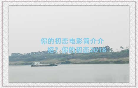 你的初恋电影简介介绍？你的初恋2018