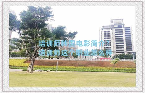 培训师韩国电影简介？培训师这个职业怎么样